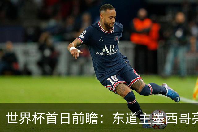 世界杯首日前瞻：东道主墨西哥亮相 亚洲球队迎首秀