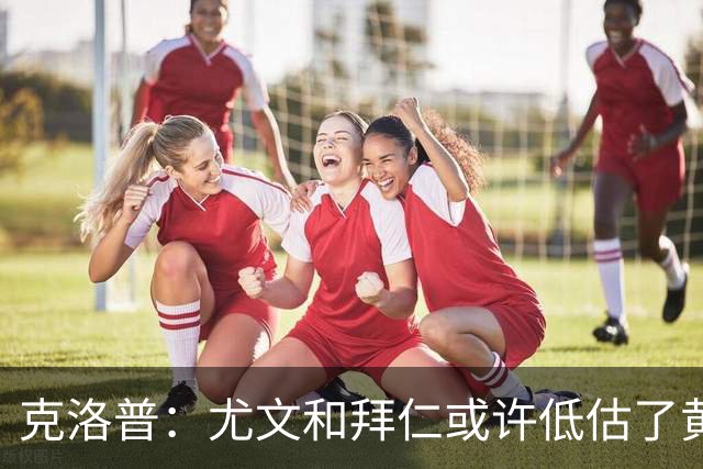 克洛普：尤文和拜仁或许低估了黄潜 我们不会