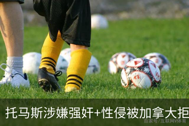 托马斯涉嫌强奸+性侵被加拿大拒签 无法出战世界杯首战