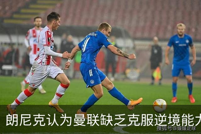 朗尼克认为曼联缺乏克服逆境能力 C罗也没这品质