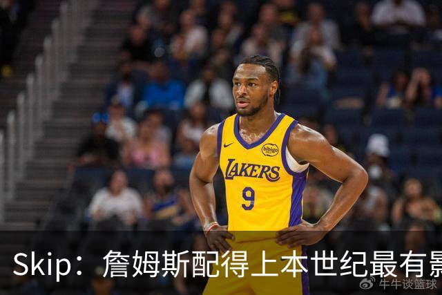 Skip：詹姆斯配得上本世纪最有影响力运动员 他在社会议题上发声