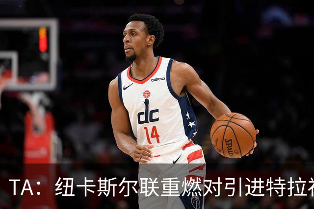 TA：纽卡斯尔联重燃对引进特拉福德的兴趣 他想等世界杯后再决定